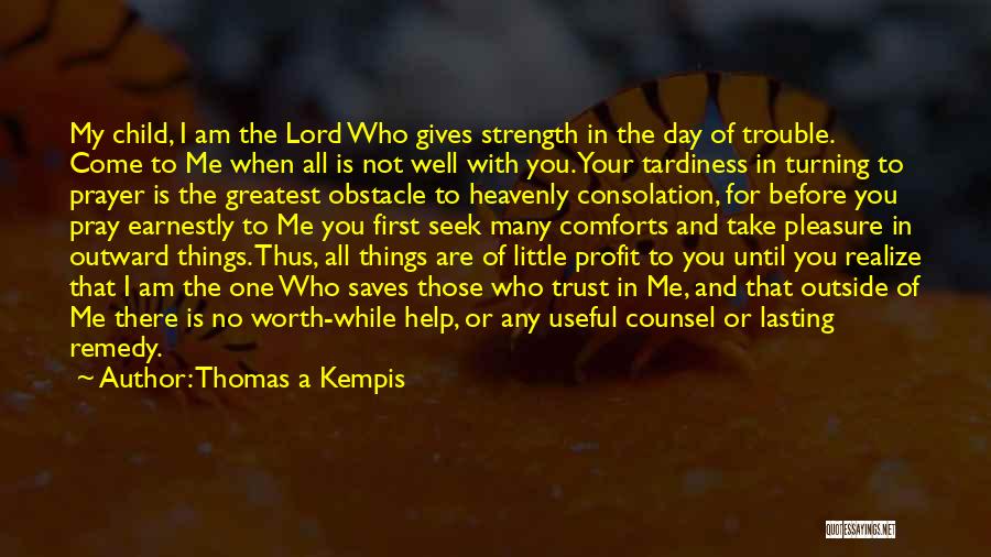 Thomas A Kempis Quotes: My Child, I Am The Lord Who Gives Strength In The Day Of Trouble. Come To Me When All Is