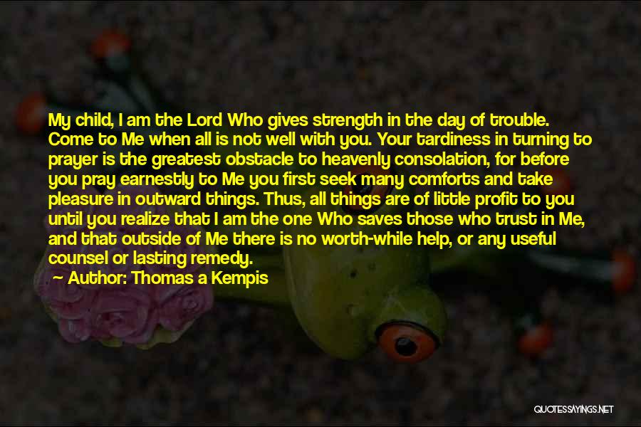 Thomas A Kempis Quotes: My Child, I Am The Lord Who Gives Strength In The Day Of Trouble. Come To Me When All Is