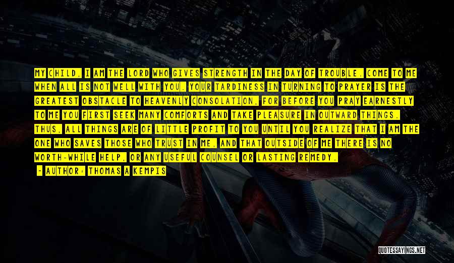 Thomas A Kempis Quotes: My Child, I Am The Lord Who Gives Strength In The Day Of Trouble. Come To Me When All Is