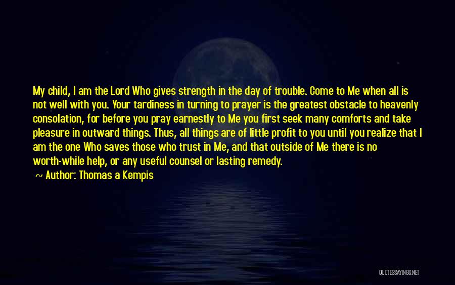 Thomas A Kempis Quotes: My Child, I Am The Lord Who Gives Strength In The Day Of Trouble. Come To Me When All Is