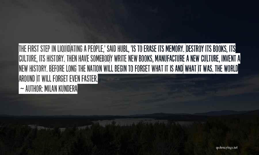 Milan Kundera Quotes: The First Step In Liquidating A People,' Said Hubl, 'is To Erase Its Memory. Destroy Its Books, Its Culture, Its