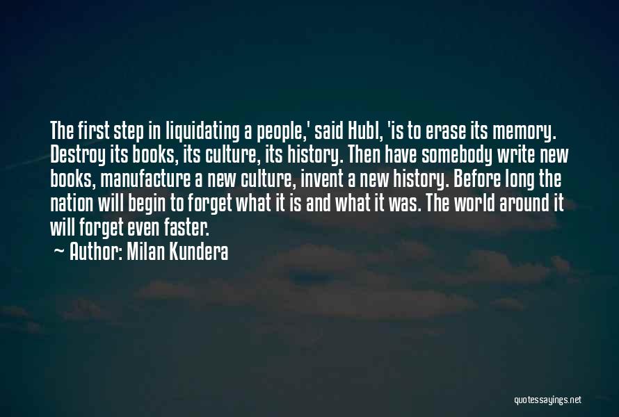 Milan Kundera Quotes: The First Step In Liquidating A People,' Said Hubl, 'is To Erase Its Memory. Destroy Its Books, Its Culture, Its