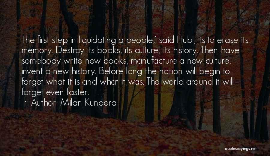 Milan Kundera Quotes: The First Step In Liquidating A People,' Said Hubl, 'is To Erase Its Memory. Destroy Its Books, Its Culture, Its