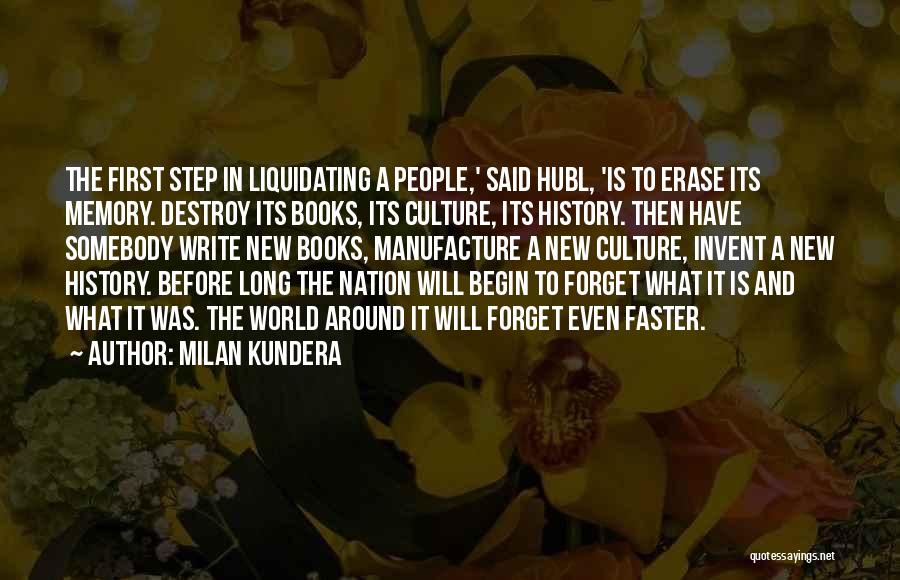 Milan Kundera Quotes: The First Step In Liquidating A People,' Said Hubl, 'is To Erase Its Memory. Destroy Its Books, Its Culture, Its