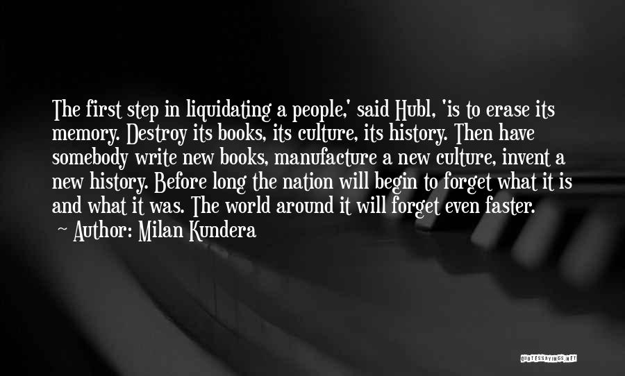 Milan Kundera Quotes: The First Step In Liquidating A People,' Said Hubl, 'is To Erase Its Memory. Destroy Its Books, Its Culture, Its