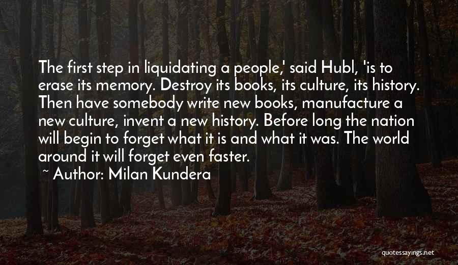 Milan Kundera Quotes: The First Step In Liquidating A People,' Said Hubl, 'is To Erase Its Memory. Destroy Its Books, Its Culture, Its