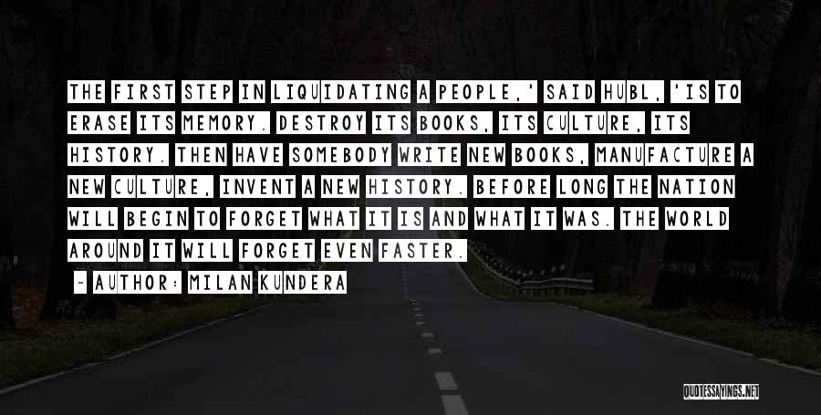 Milan Kundera Quotes: The First Step In Liquidating A People,' Said Hubl, 'is To Erase Its Memory. Destroy Its Books, Its Culture, Its