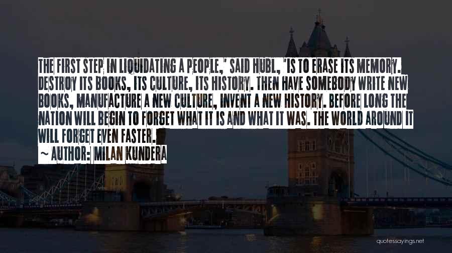 Milan Kundera Quotes: The First Step In Liquidating A People,' Said Hubl, 'is To Erase Its Memory. Destroy Its Books, Its Culture, Its