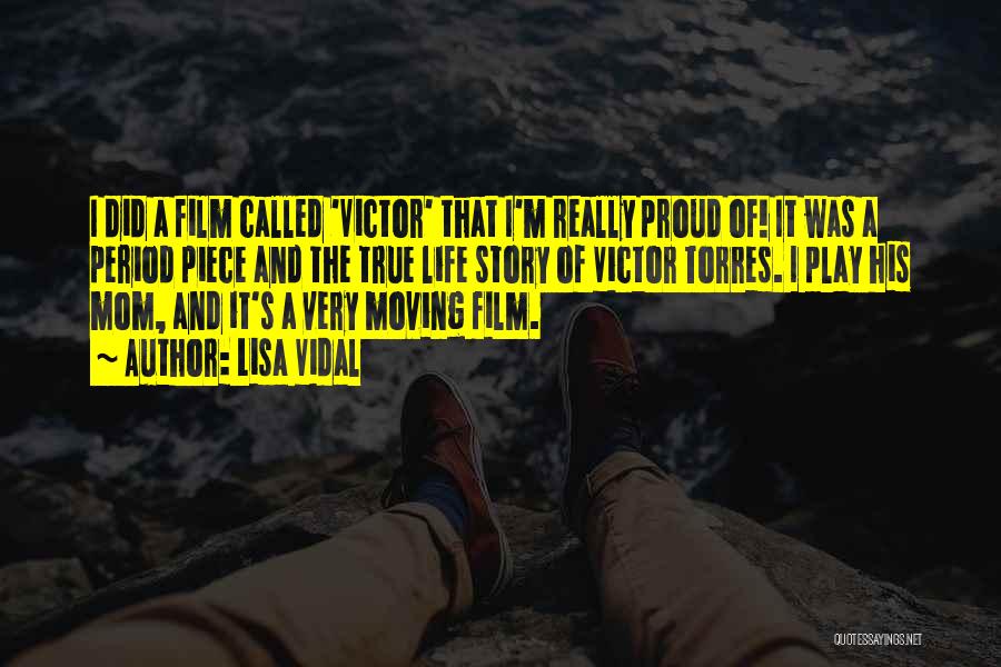 Lisa Vidal Quotes: I Did A Film Called 'victor' That I'm Really Proud Of! It Was A Period Piece And The True Life