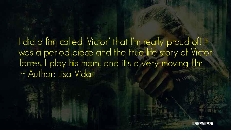 Lisa Vidal Quotes: I Did A Film Called 'victor' That I'm Really Proud Of! It Was A Period Piece And The True Life