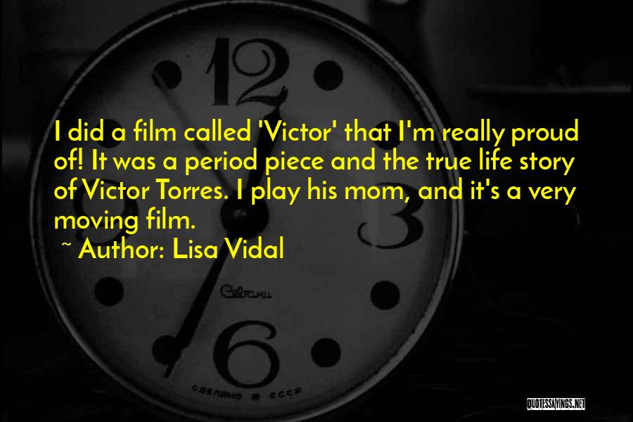 Lisa Vidal Quotes: I Did A Film Called 'victor' That I'm Really Proud Of! It Was A Period Piece And The True Life