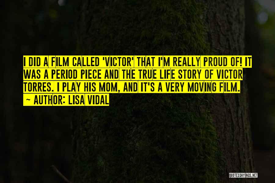 Lisa Vidal Quotes: I Did A Film Called 'victor' That I'm Really Proud Of! It Was A Period Piece And The True Life