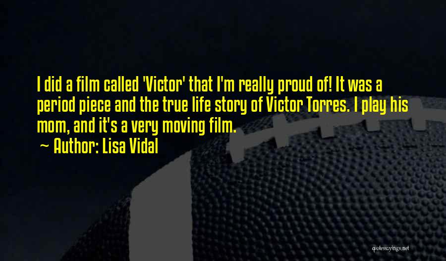 Lisa Vidal Quotes: I Did A Film Called 'victor' That I'm Really Proud Of! It Was A Period Piece And The True Life