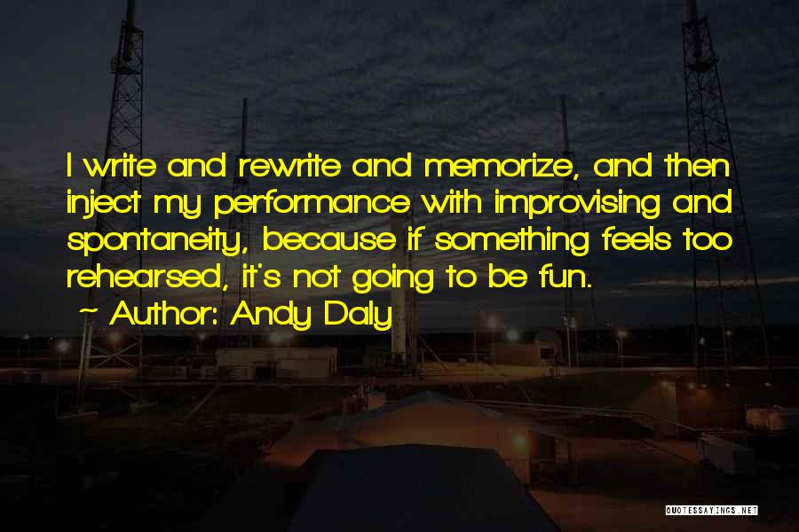 Andy Daly Quotes: I Write And Rewrite And Memorize, And Then Inject My Performance With Improvising And Spontaneity, Because If Something Feels Too