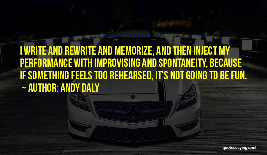 Andy Daly Quotes: I Write And Rewrite And Memorize, And Then Inject My Performance With Improvising And Spontaneity, Because If Something Feels Too