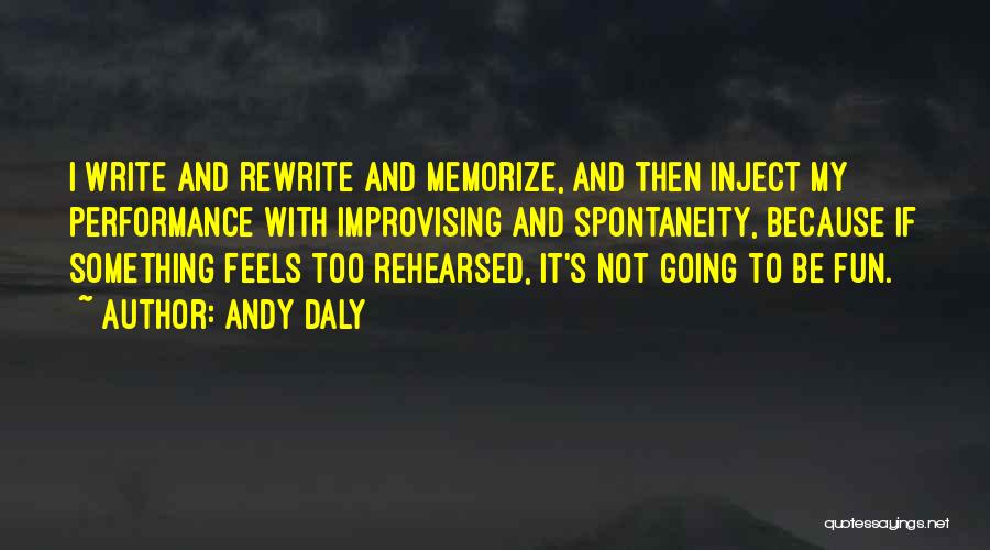 Andy Daly Quotes: I Write And Rewrite And Memorize, And Then Inject My Performance With Improvising And Spontaneity, Because If Something Feels Too