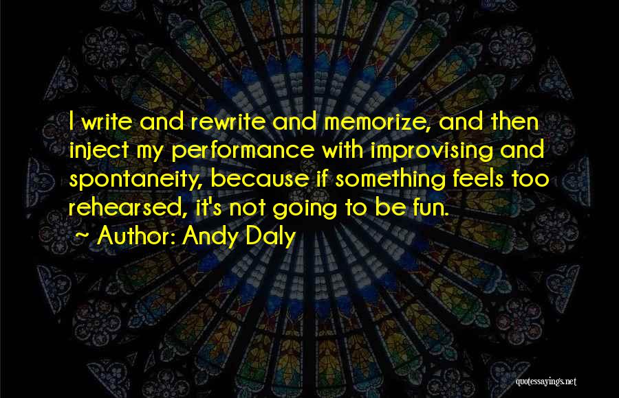 Andy Daly Quotes: I Write And Rewrite And Memorize, And Then Inject My Performance With Improvising And Spontaneity, Because If Something Feels Too