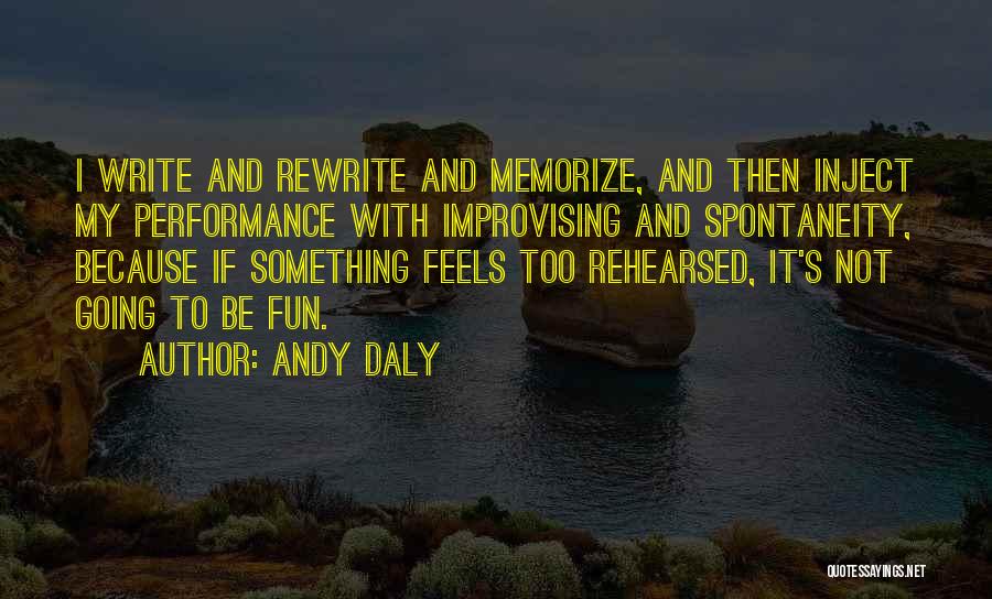 Andy Daly Quotes: I Write And Rewrite And Memorize, And Then Inject My Performance With Improvising And Spontaneity, Because If Something Feels Too