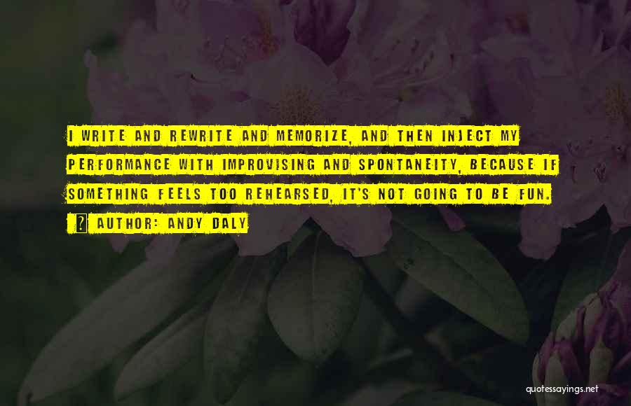 Andy Daly Quotes: I Write And Rewrite And Memorize, And Then Inject My Performance With Improvising And Spontaneity, Because If Something Feels Too