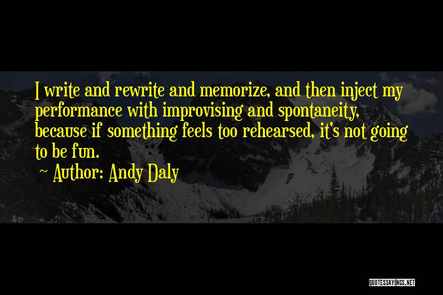 Andy Daly Quotes: I Write And Rewrite And Memorize, And Then Inject My Performance With Improvising And Spontaneity, Because If Something Feels Too