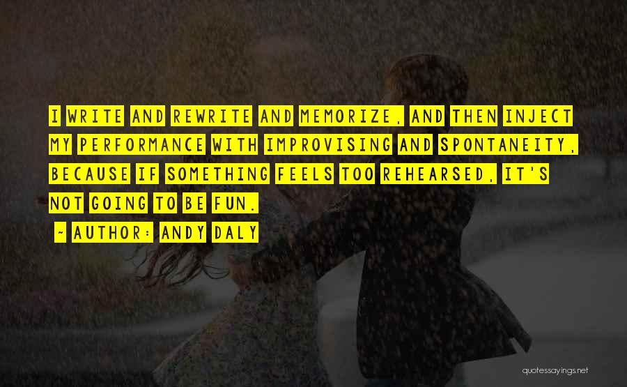 Andy Daly Quotes: I Write And Rewrite And Memorize, And Then Inject My Performance With Improvising And Spontaneity, Because If Something Feels Too