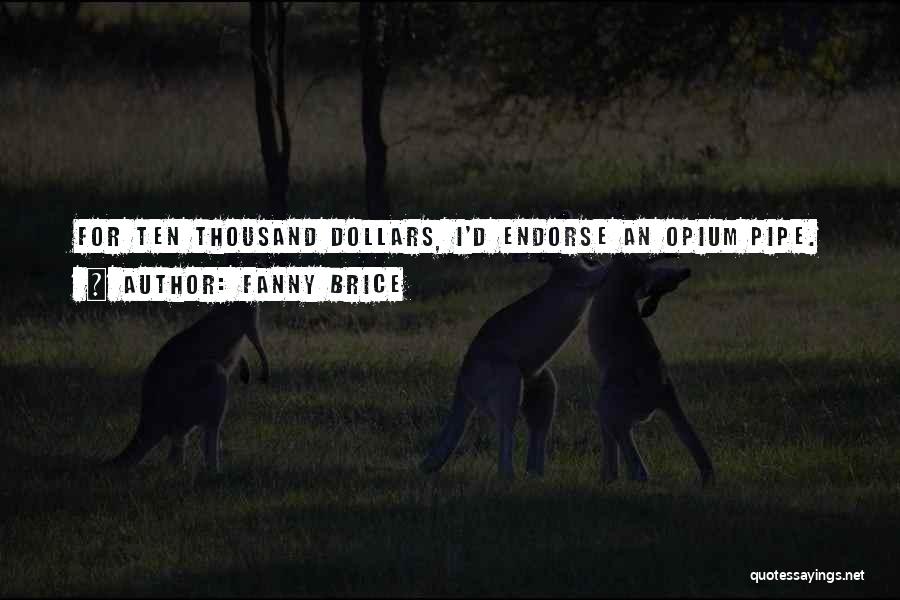 Fanny Brice Quotes: For Ten Thousand Dollars, I'd Endorse An Opium Pipe.
