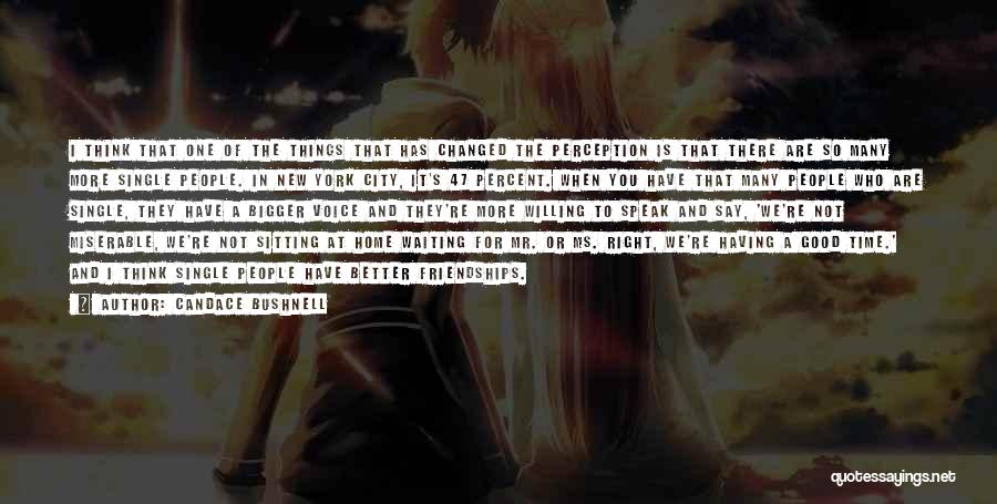 Candace Bushnell Quotes: I Think That One Of The Things That Has Changed The Perception Is That There Are So Many More Single