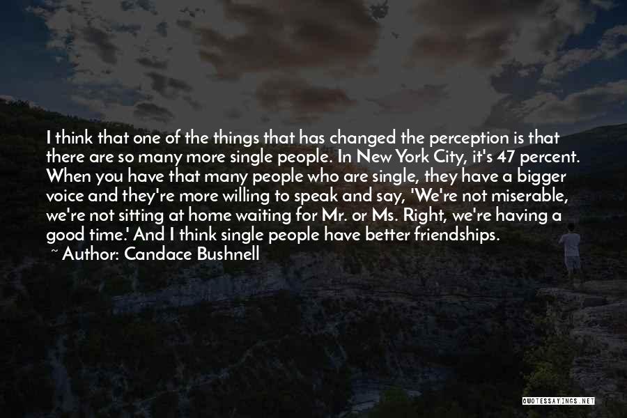 Candace Bushnell Quotes: I Think That One Of The Things That Has Changed The Perception Is That There Are So Many More Single