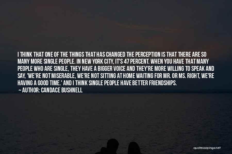 Candace Bushnell Quotes: I Think That One Of The Things That Has Changed The Perception Is That There Are So Many More Single