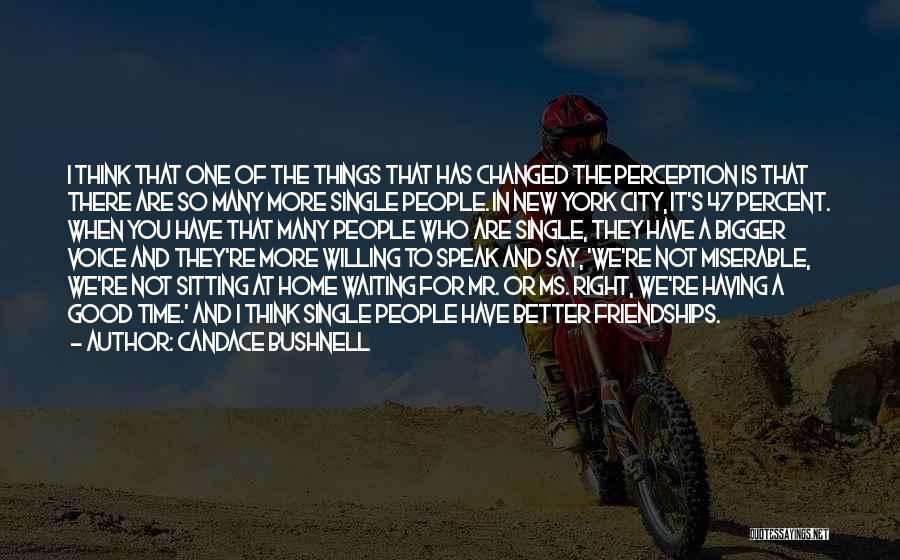 Candace Bushnell Quotes: I Think That One Of The Things That Has Changed The Perception Is That There Are So Many More Single