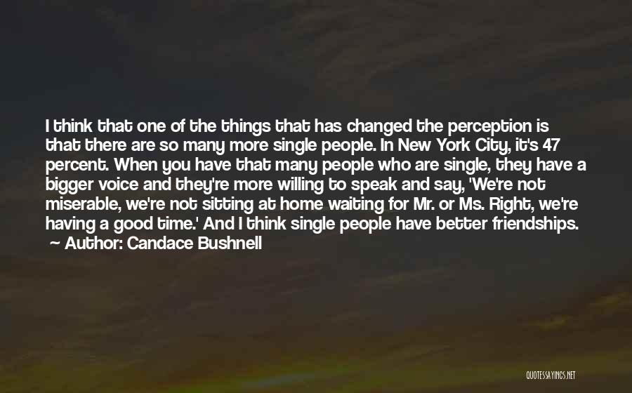 Candace Bushnell Quotes: I Think That One Of The Things That Has Changed The Perception Is That There Are So Many More Single