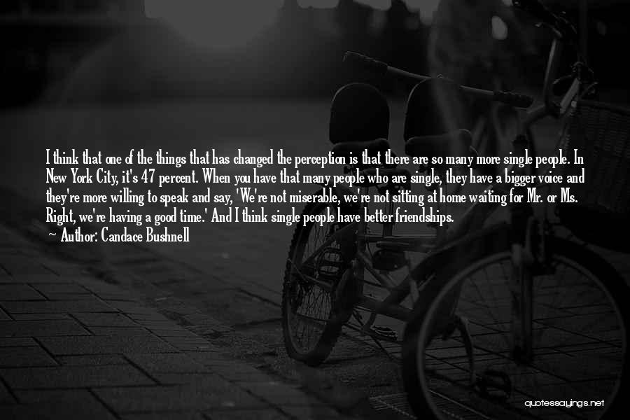 Candace Bushnell Quotes: I Think That One Of The Things That Has Changed The Perception Is That There Are So Many More Single