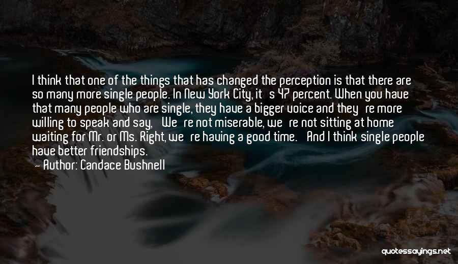 Candace Bushnell Quotes: I Think That One Of The Things That Has Changed The Perception Is That There Are So Many More Single