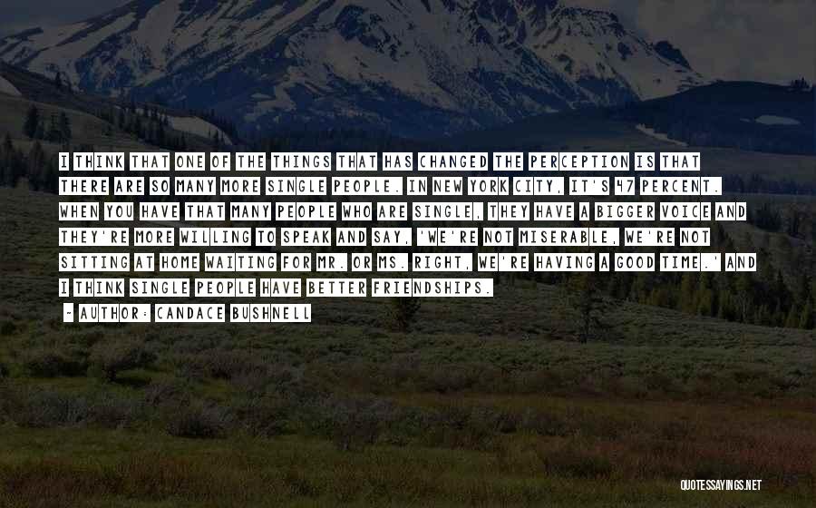 Candace Bushnell Quotes: I Think That One Of The Things That Has Changed The Perception Is That There Are So Many More Single