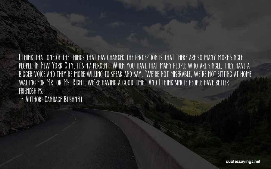 Candace Bushnell Quotes: I Think That One Of The Things That Has Changed The Perception Is That There Are So Many More Single