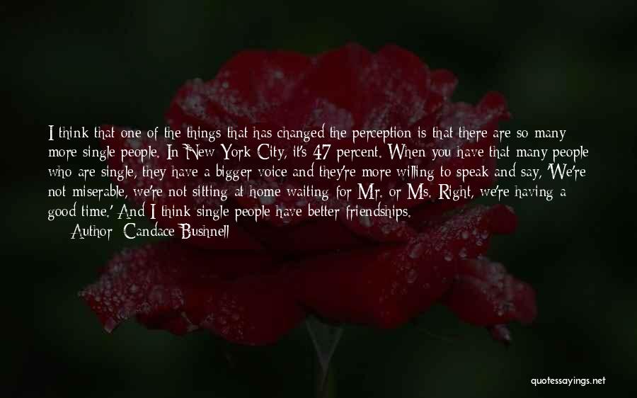 Candace Bushnell Quotes: I Think That One Of The Things That Has Changed The Perception Is That There Are So Many More Single