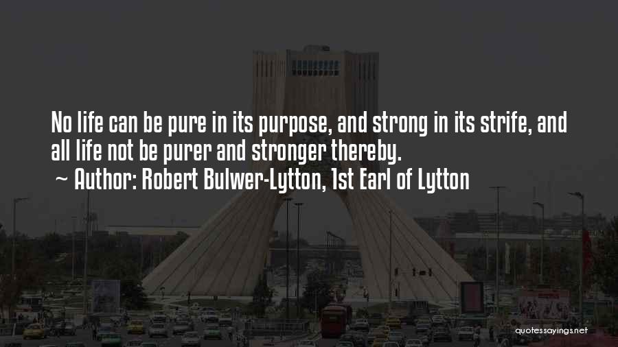 Robert Bulwer-Lytton, 1st Earl Of Lytton Quotes: No Life Can Be Pure In Its Purpose, And Strong In Its Strife, And All Life Not Be Purer And