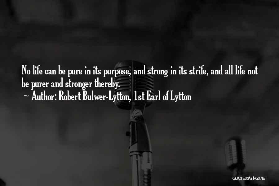 Robert Bulwer-Lytton, 1st Earl Of Lytton Quotes: No Life Can Be Pure In Its Purpose, And Strong In Its Strife, And All Life Not Be Purer And