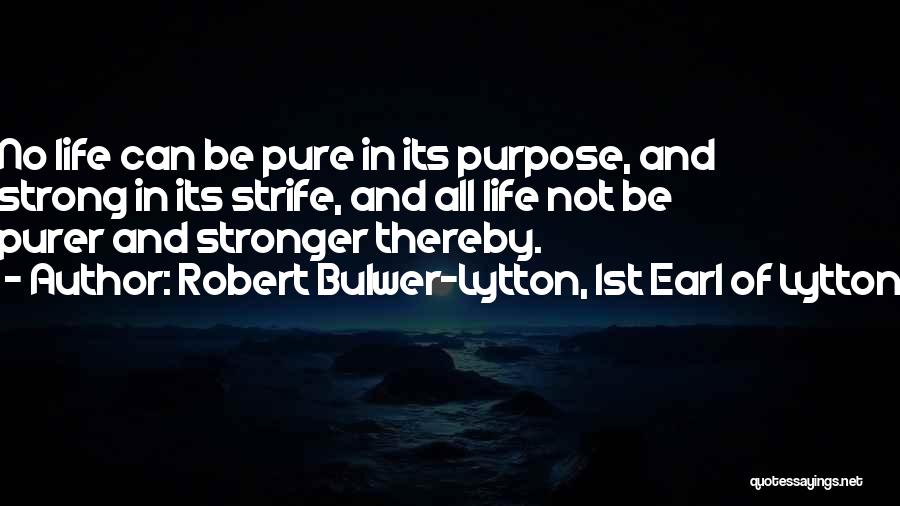 Robert Bulwer-Lytton, 1st Earl Of Lytton Quotes: No Life Can Be Pure In Its Purpose, And Strong In Its Strife, And All Life Not Be Purer And