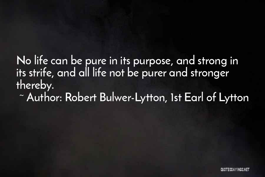 Robert Bulwer-Lytton, 1st Earl Of Lytton Quotes: No Life Can Be Pure In Its Purpose, And Strong In Its Strife, And All Life Not Be Purer And