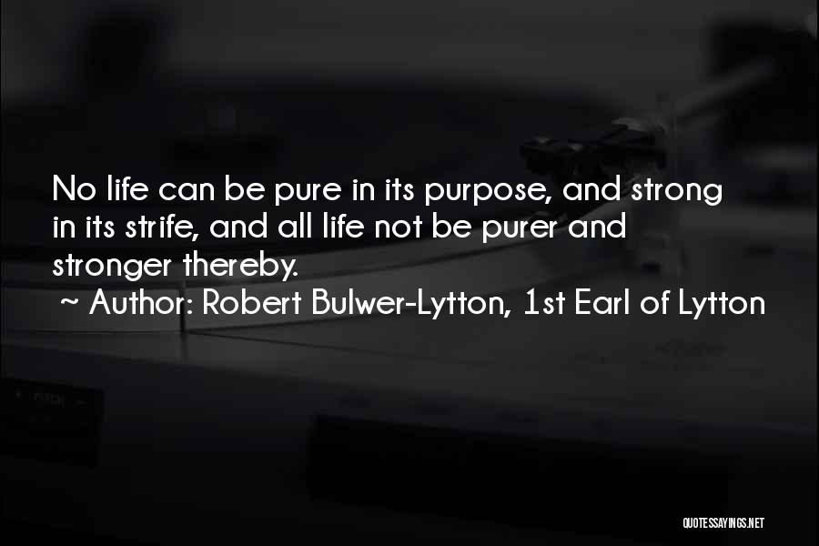 Robert Bulwer-Lytton, 1st Earl Of Lytton Quotes: No Life Can Be Pure In Its Purpose, And Strong In Its Strife, And All Life Not Be Purer And