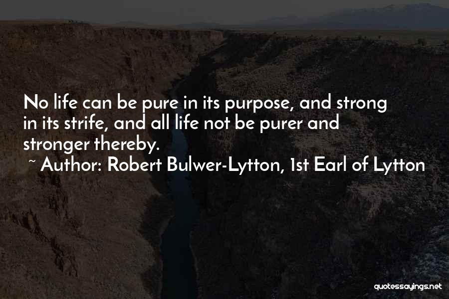 Robert Bulwer-Lytton, 1st Earl Of Lytton Quotes: No Life Can Be Pure In Its Purpose, And Strong In Its Strife, And All Life Not Be Purer And