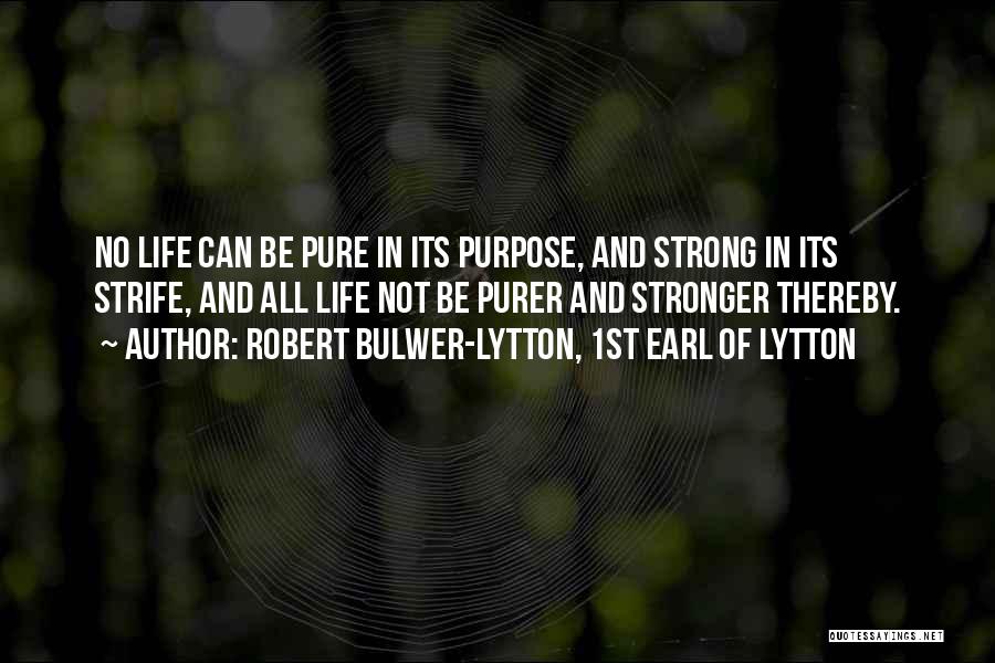 Robert Bulwer-Lytton, 1st Earl Of Lytton Quotes: No Life Can Be Pure In Its Purpose, And Strong In Its Strife, And All Life Not Be Purer And