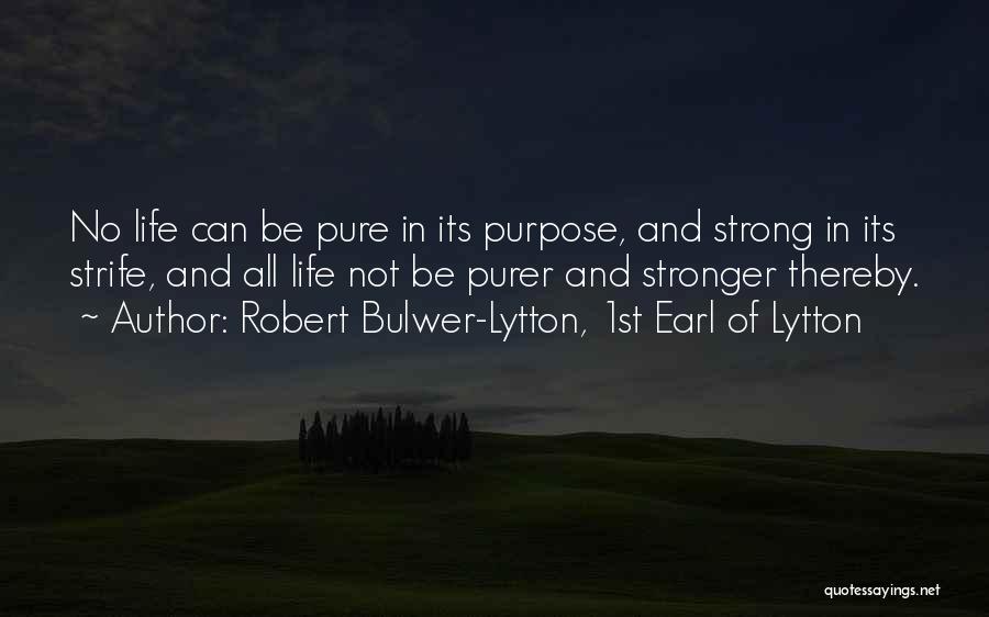 Robert Bulwer-Lytton, 1st Earl Of Lytton Quotes: No Life Can Be Pure In Its Purpose, And Strong In Its Strife, And All Life Not Be Purer And