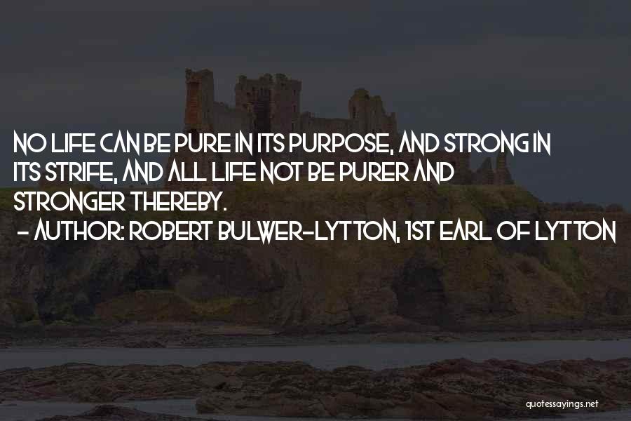 Robert Bulwer-Lytton, 1st Earl Of Lytton Quotes: No Life Can Be Pure In Its Purpose, And Strong In Its Strife, And All Life Not Be Purer And