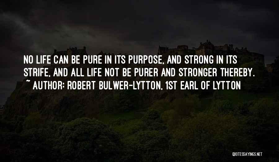 Robert Bulwer-Lytton, 1st Earl Of Lytton Quotes: No Life Can Be Pure In Its Purpose, And Strong In Its Strife, And All Life Not Be Purer And