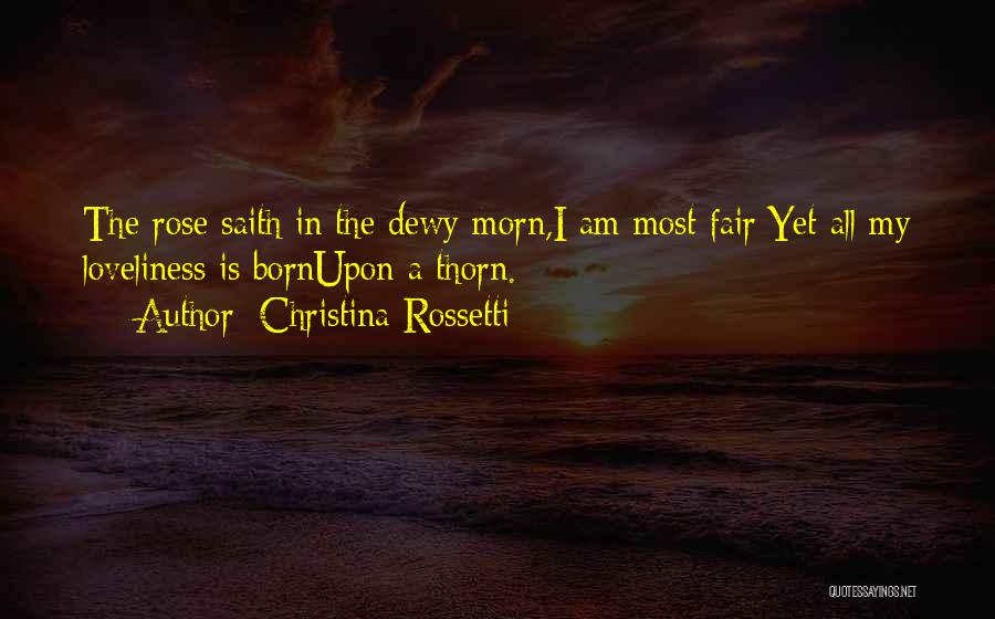 Christina Rossetti Quotes: The Rose Saith In The Dewy Morn,i Am Most Fair;yet All My Loveliness Is Bornupon A Thorn.
