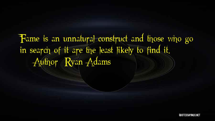 Ryan Adams Quotes: Fame Is An Unnatural Construct And Those Who Go In Search Of It Are The Least Likely To Find It.