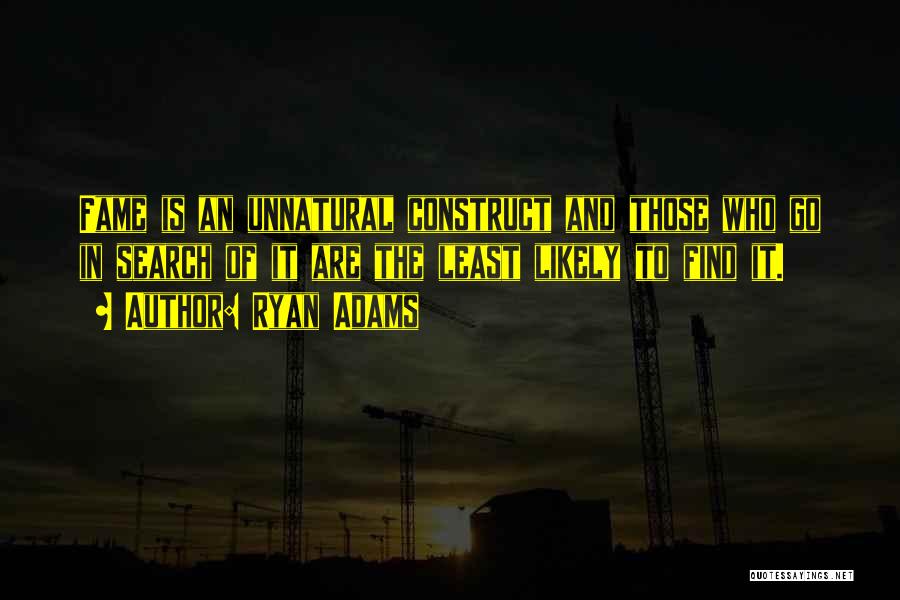 Ryan Adams Quotes: Fame Is An Unnatural Construct And Those Who Go In Search Of It Are The Least Likely To Find It.