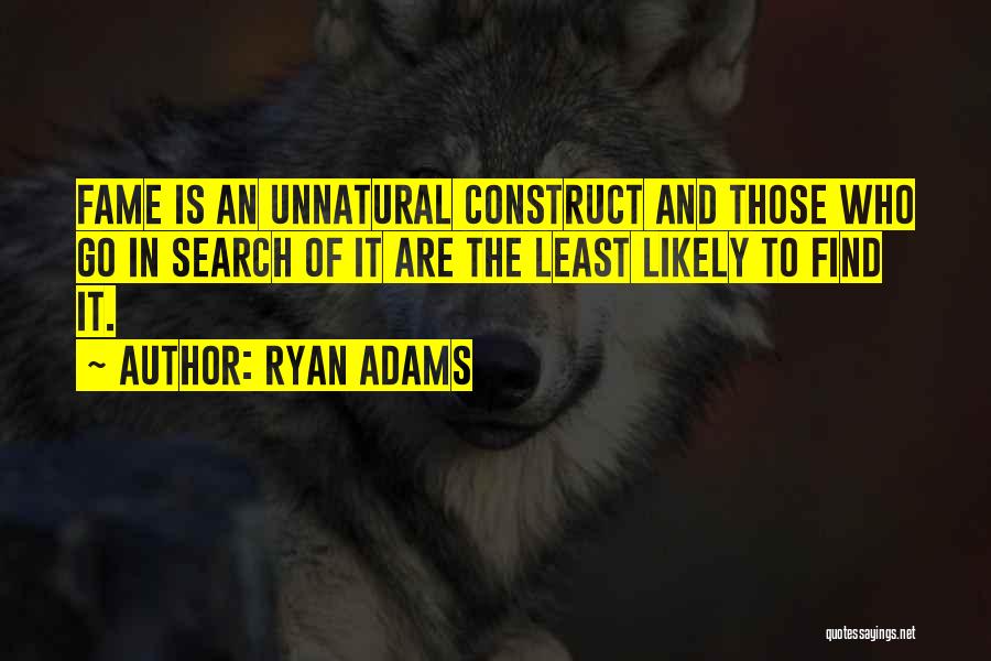 Ryan Adams Quotes: Fame Is An Unnatural Construct And Those Who Go In Search Of It Are The Least Likely To Find It.